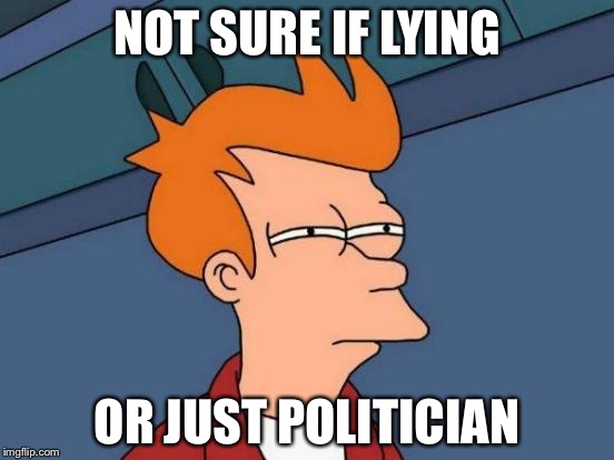 Futurama Fry | NOT SURE IF LYING; OR JUST POLITICIAN | image tagged in memes,futurama fry | made w/ Imgflip meme maker