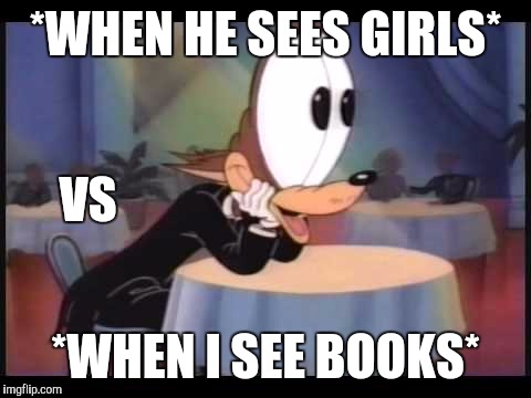 cartoon eyes | *WHEN HE SEES GIRLS*; VS; *WHEN I SEE BOOKS* | image tagged in cartoon eyes | made w/ Imgflip meme maker