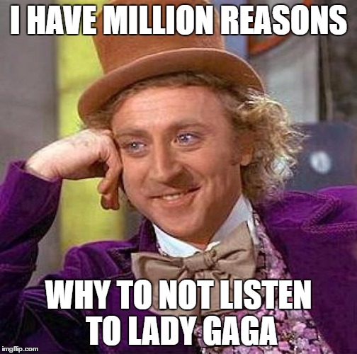 Million Reasons... | I HAVE MILLION REASONS; WHY TO NOT LISTEN TO LADY GAGA | image tagged in memes,creepy condescending wonka,pop music,lady gaga | made w/ Imgflip meme maker