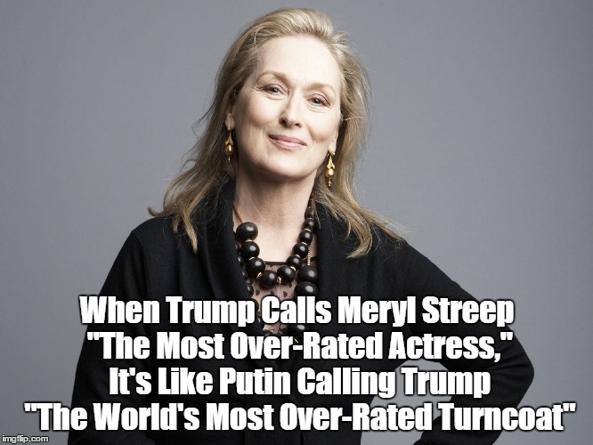 When Trump Calls Meryl Streep "The Most Over-Rated Actress," It's Like Putin Calling Trump "The World's Most Over-Rated Turncoat" | made w/ Imgflip meme maker