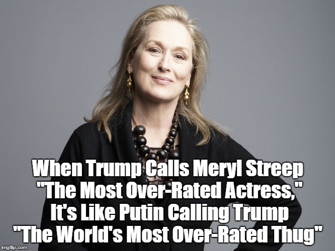 When Trump Calls Meryl Streep "The Most Over-Rated Actress," It's Like Putin Calling Trump "The World's Most Over-Rated Thug" | made w/ Imgflip meme maker
