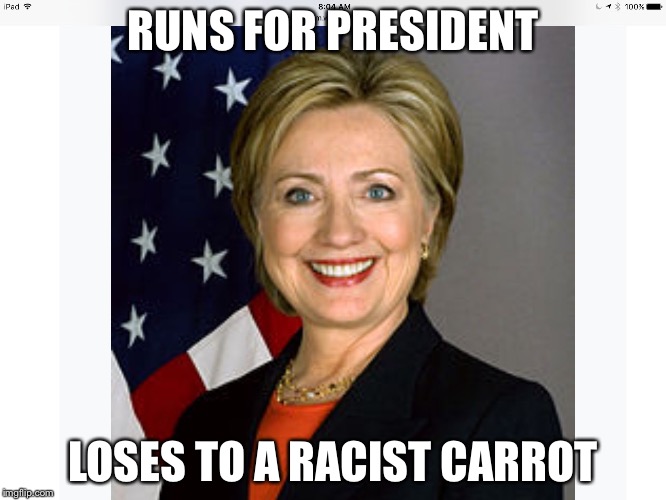 Bad luck Hillary | RUNS FOR PRESIDENT; LOSES TO A RACIST CARROT | image tagged in bad luck hillary | made w/ Imgflip meme maker