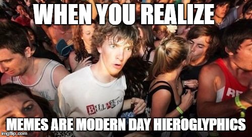 Sudden Clarity Clarence | WHEN YOU REALIZE; MEMES ARE MODERN DAY HIEROGLYPHICS | image tagged in memes,sudden clarity clarence | made w/ Imgflip meme maker