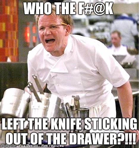 Chef Gordon Ramsay | WHO THE F#@K; LEFT THE KNIFE STICKING OUT OF THE DRAWER?!!! | image tagged in memes,chef gordon ramsay | made w/ Imgflip meme maker