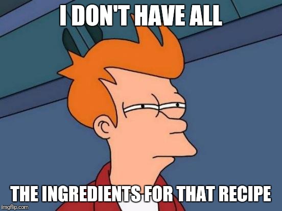 Futurama Fry Meme | I DON'T HAVE ALL THE INGREDIENTS FOR THAT RECIPE | image tagged in memes,futurama fry | made w/ Imgflip meme maker