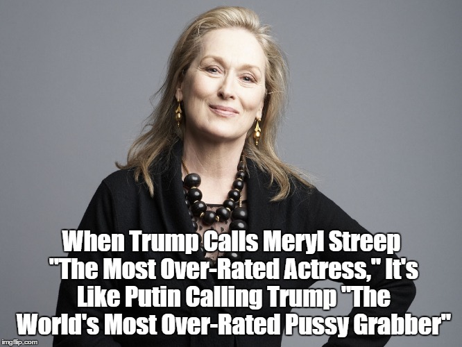 When Trump Calls Meryl Streep "The Most Over-Rated Actress," It's Like Putin Calling Trump "The World's Most Over-Rated Pussy Grabber" | made w/ Imgflip meme maker