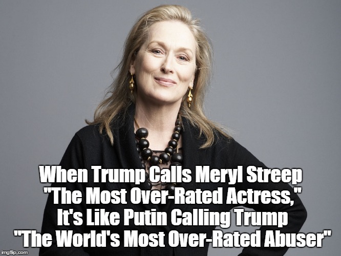 When Trump Calls Meryl Streep "The Most Over-Rated Actress," It's Like Putin Calling Trump "The World's Most Over-Rated Abuser" | made w/ Imgflip meme maker
