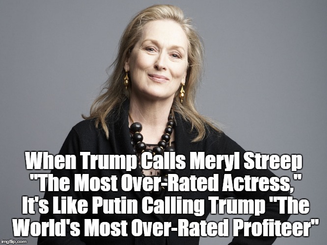 When Trump Calls Meryl Streep "The Most Over-Rated Actress," It's Like Putin Calling Trump "The World's Most Over-Rated Profiteer" | made w/ Imgflip meme maker