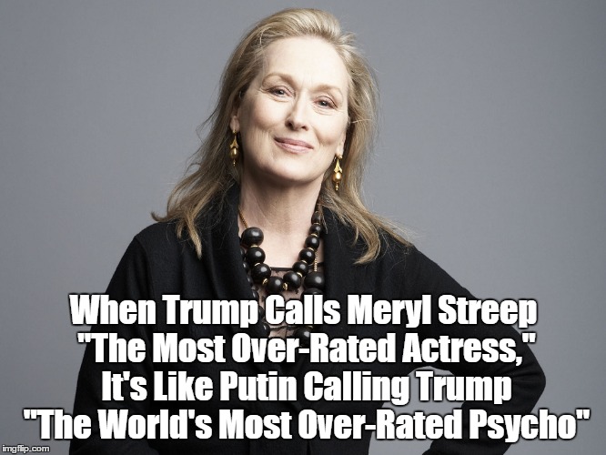When Trump Calls Meryl Streep "The Most Over-Rated Actress," It's Like Putin Calling Trump "The World's Most Over-Rated Psycho" | made w/ Imgflip meme maker