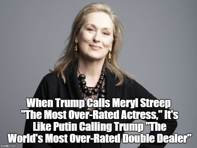 When Trump Calls Meryl Streep "The Most Over-Rated Actress," It's Like Putin Calling Trump "The World's Most Over-Rated Double Dealer" | made w/ Imgflip meme maker
