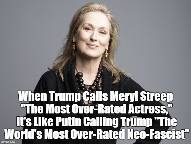 When Trump Calls Meryl Streep "The Most Over-Rated Actress," It's Like Putin Calling Trump "The World's Most Over-Rated Neo-Fascist" | made w/ Imgflip meme maker