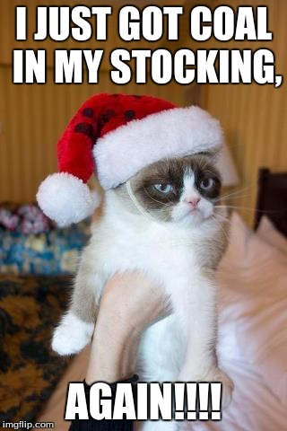 Grumpy Cat Christmas | I JUST GOT COAL IN MY STOCKING, AGAIN!!!! | image tagged in memes,grumpy cat christmas,grumpy cat | made w/ Imgflip meme maker