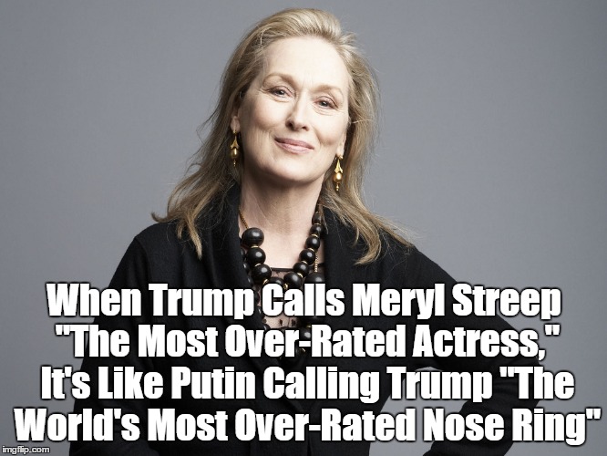 When Trump Calls Meryl Streep "The Most Over-Rated Actress," It's Like Putin Calling Trump "The World's Most Over-Rated Nose Ring" | made w/ Imgflip meme maker