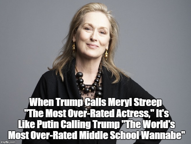 When Trump Calls Meryl Streep "The Most Over-Rated Actress," It's Like Putin Calling Trump "The World's Most Over-Rated Middle School Wannab | made w/ Imgflip meme maker