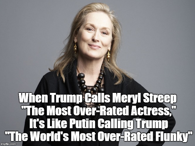 When Trump Calls Meryl Streep "The Most Over-Rated Actress," It's Like Putin Calling Trump "The World's Most Over-Rated Flunky" | made w/ Imgflip meme maker