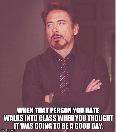 Face You Make Robert Downey Jr Meme | WHEN THAT PERSON YOU HATE WALKS INTO CLASS WHEN YOU THOUGHT IT WAS GOING TO BE A GOOD DAY. | image tagged in memes,face you make robert downey jr | made w/ Imgflip meme maker