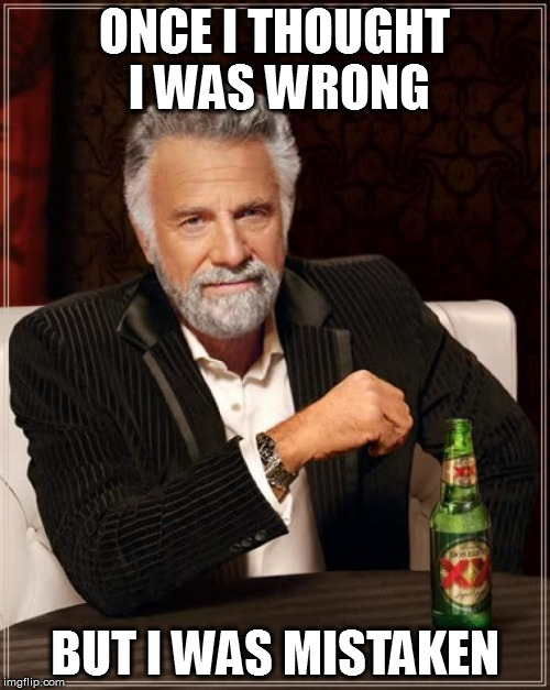 The Most Interesting Man In The World Meme | ONCE I THOUGHT I WAS WRONG; BUT I WAS MISTAKEN | image tagged in memes,the most interesting man in the world | made w/ Imgflip meme maker