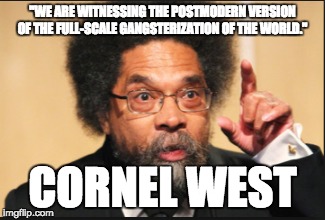 Cornel West Gangsterization | "WE ARE WITNESSING THE POSTMODERN VERSION OF THE FULL-SCALE GANGSTERIZATION OF THE WORLD."; CORNEL WEST | image tagged in cornel west,neoliberalism | made w/ Imgflip meme maker