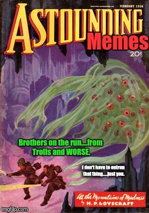 Astounding Memes....worthy Compadres.... | I don't have to outrun that thing.....just you. | image tagged in at the mountains of madness,lovecraft mythos cosmicism,pulp art week,dashhopes,funny memes,scumbag | made w/ Imgflip meme maker