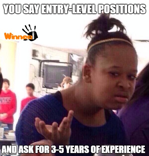 Black Girl Wat Meme | YOU SAY ENTRY-LEVEL POSITIONS; AND ASK FOR 3-5 YEARS OF EXPERIENCE | image tagged in memes,black girl wat | made w/ Imgflip meme maker