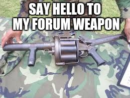 my forum weapon | SAY HELLO TO MY FORUM WEAPON | image tagged in fourm weapon,weapon,4 chan,meem | made w/ Imgflip meme maker