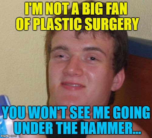 I have a hundred... Do I see two? | I'M NOT A BIG FAN OF PLASTIC SURGERY; YOU WON'T SEE ME GOING UNDER THE HAMMER... | image tagged in memes,10 guy,plastic surgery,under the hammer,hospitals,auctions | made w/ Imgflip meme maker