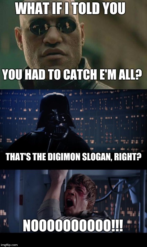 dart vader can't tell the difference beetween  a pokemon and digimon... | WHAT IF I TOLD YOU; YOU HAD TO CATCH E'M ALL? THAT'S THE DIGIMON SLOGAN, RIGHT? NOOOOOOOOOO!!! | image tagged in memes,star wars no,matrix morpheus,nooooooooo,pokemon | made w/ Imgflip meme maker