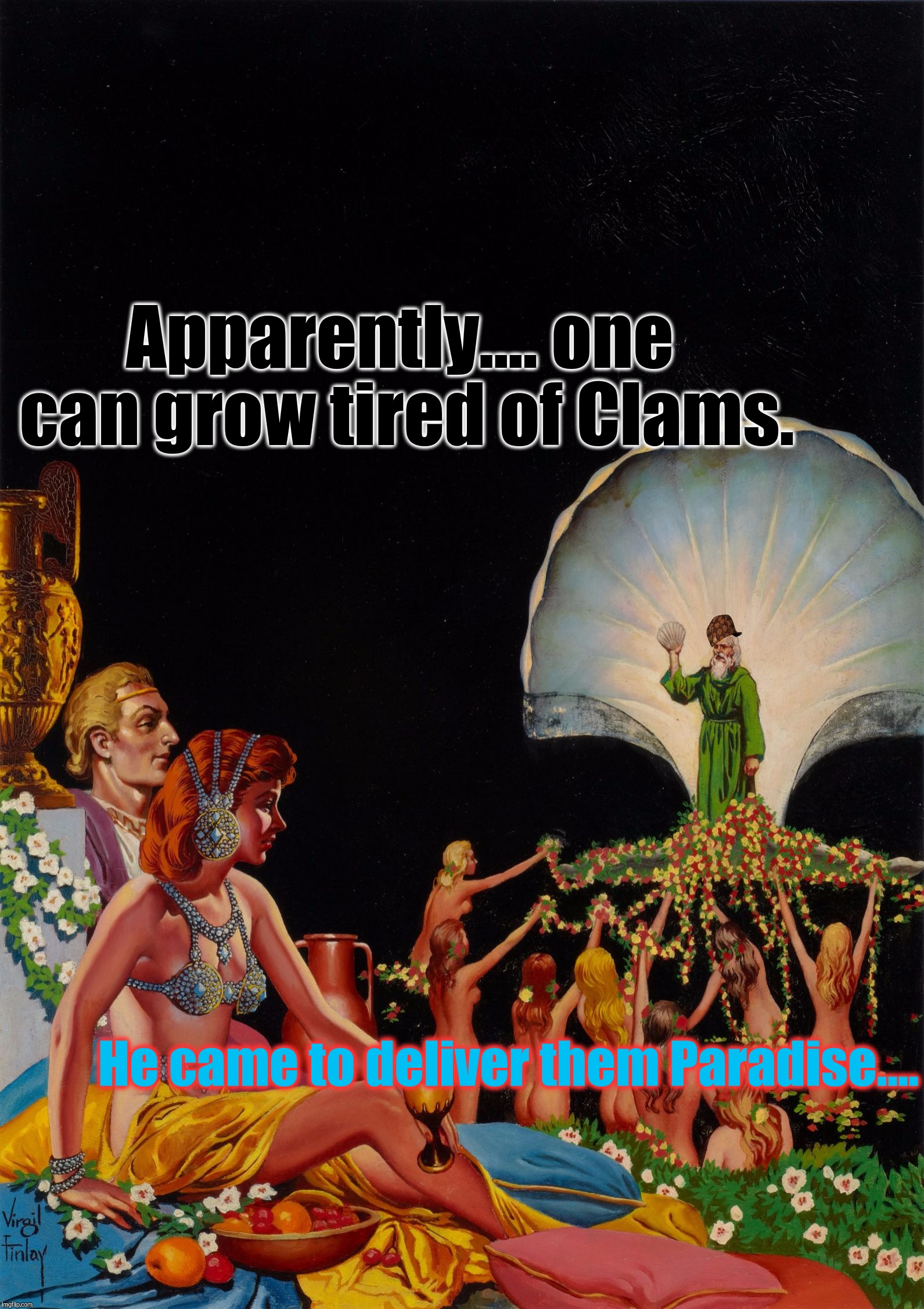 The promised one has arrived.... | Apparently.... one can grow tired of Clams. He came to deliver them Paradise.... | image tagged in the most intersting man in pulp art,scumbag,pulp art week,beautiful retro cultural stranger,cult of death,memes | made w/ Imgflip meme maker