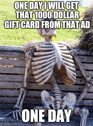 Waiting Skeleton Meme | ONE DAY I WILL GET THAT 1000 DOLLAR GIFT CARD FROM THAT AD; ONE DAY | image tagged in memes,waiting skeleton | made w/ Imgflip meme maker