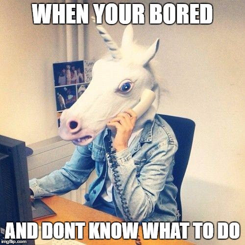 Unicorn Phone | WHEN YOUR BORED; AND DONT KNOW WHAT TO DO | image tagged in unicorn phone | made w/ Imgflip meme maker