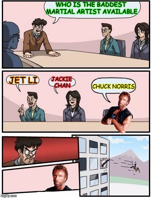 Chuck Norris Wins Boardroom | WHO IS THE BADDEST MARTIAL ARTIST AVAILABLE; JACKIE CHAN; JET LI; CHUCK NORRIS | image tagged in chuck norris boardroom | made w/ Imgflip meme maker