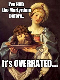 I've HAD the Martyrdom before.. It's OVERRATED.... | made w/ Imgflip meme maker