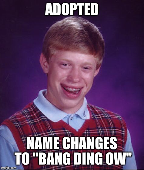 Bad Luck Brian Meme | ADOPTED NAME CHANGES TO "BANG DING OW" | image tagged in memes,bad luck brian | made w/ Imgflip meme maker