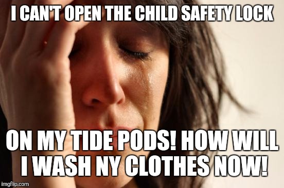 First World Problems Meme | I CAN'T OPEN THE CHILD SAFETY LOCK; ON MY TIDE PODS! HOW WILL I WASH NY CLOTHES NOW! | image tagged in memes,first world problems | made w/ Imgflip meme maker