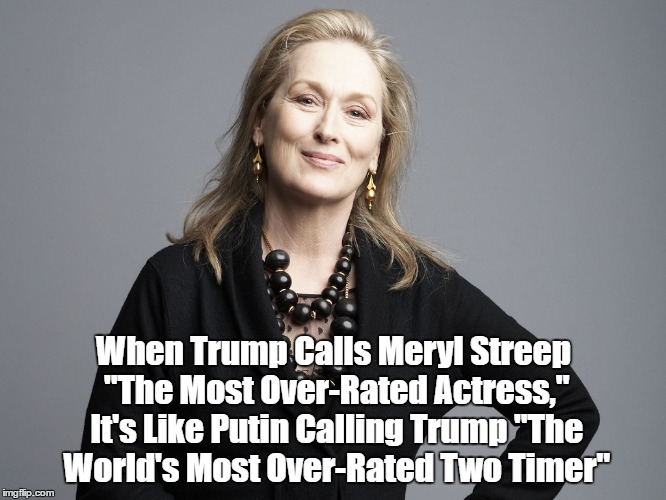 When Trump Calls Meryl Streep "The Most Over-Rated Actress," It's Like Putin Calling Trump "The World's Most Over-Rated Two Timer" | made w/ Imgflip meme maker