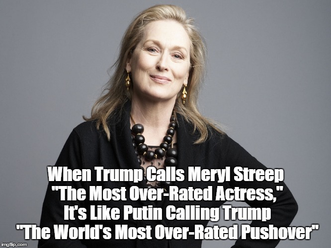 When Trump Calls Meryl Streep "The Most Over-Rated Actress," It's Like Putin Calling Trump "The World's Most Over-Rated Pushover" | made w/ Imgflip meme maker