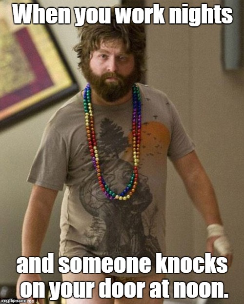 Zach Gali Hungover | When you work nights; and someone knocks on your door at noon. | image tagged in zach gali hungover | made w/ Imgflip meme maker