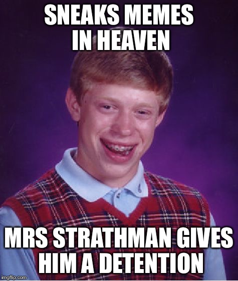 SNEAKS MEMES IN HEAVEN MRS STRATHMAN GIVES HIM A DETENTION | image tagged in memes,bad luck brian | made w/ Imgflip meme maker