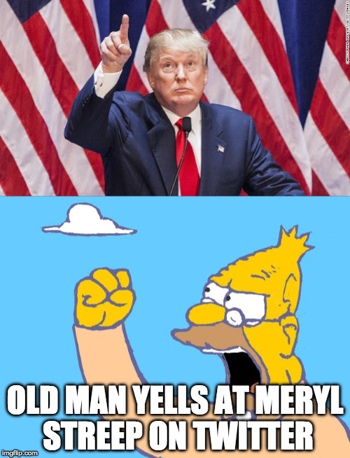 Donald Trump Yells at Cloud on Twitter | OLD MAN YELLS AT MERYL STREEP ON TWITTER | image tagged in donald trump | made w/ Imgflip meme maker