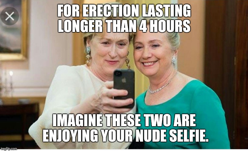 FOR ERECTION LASTING LONGER THAN 4 HOURS; IMAGINE THESE TWO ARE ENJOYING YOUR NUDE SELFIE. | image tagged in boner killer | made w/ Imgflip meme maker