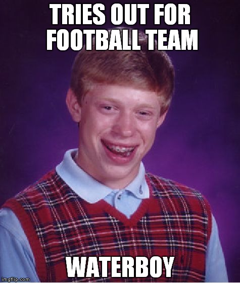 Bad Luck Brian Meme | TRIES OUT FOR FOOTBALL TEAM; WATERBOY | image tagged in memes,bad luck brian | made w/ Imgflip meme maker