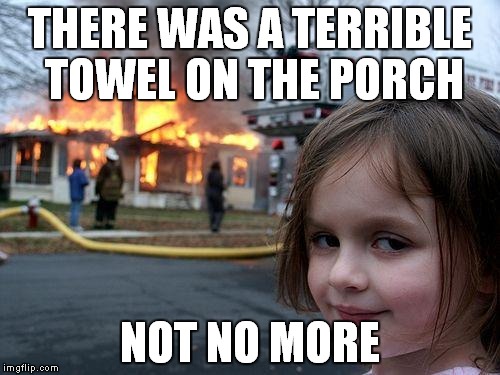 Disaster Girl Meme | THERE WAS A TERRIBLE TOWEL ON THE PORCH; NOT NO MORE | image tagged in memes,disaster girl | made w/ Imgflip meme maker