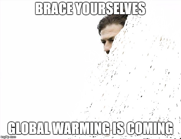 Brace Yourselves X is Coming Meme | BRACE YOURSELVES; GLOBAL WARMING IS COMING | image tagged in memes,brace yourselves x is coming | made w/ Imgflip meme maker