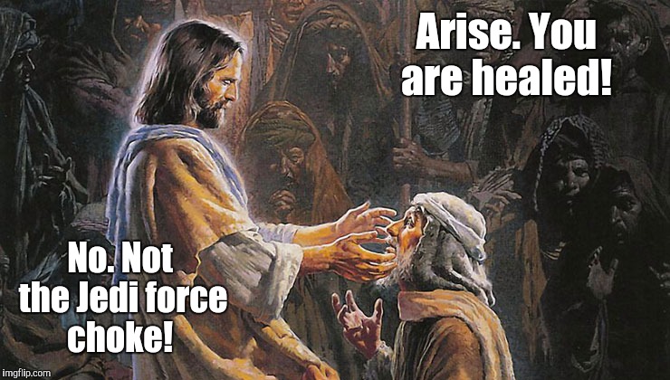 miracles...us1.jpg | Arise. You are healed! No. Not the Jedi force choke! | image tagged in miraclesus1jpg | made w/ Imgflip meme maker