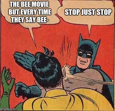 Batman Slapping Robin | THE BEE MOVIE BUT EVERY TIME THEY SAY BEE-; STOP JUST STOP | image tagged in memes,batman slapping robin | made w/ Imgflip meme maker