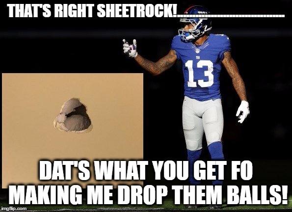 Take dat B. | THAT'S RIGHT SHEETROCK!................................... DAT'S WHAT YOU GET FO MAKING ME DROP THEM BALLS! | image tagged in odell,odell beckham jr,giants | made w/ Imgflip meme maker
