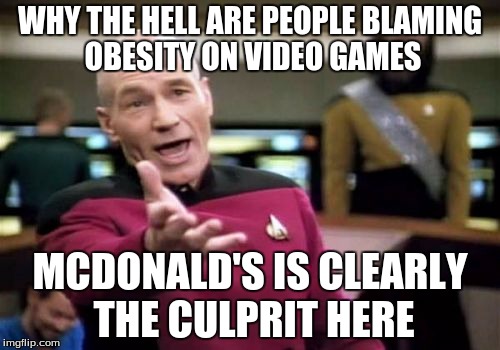 Picard Wtf Meme | WHY THE HELL ARE PEOPLE BLAMING OBESITY ON VIDEO GAMES; MCDONALD'S IS CLEARLY THE CULPRIT HERE | image tagged in memes,picard wtf | made w/ Imgflip meme maker