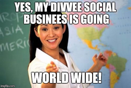 Unhelpful High School Teacher Meme | YES, MY DIVVEE SOCIAL BUSINEES IS GOING; WORLD WIDE! | image tagged in memes,unhelpful high school teacher | made w/ Imgflip meme maker