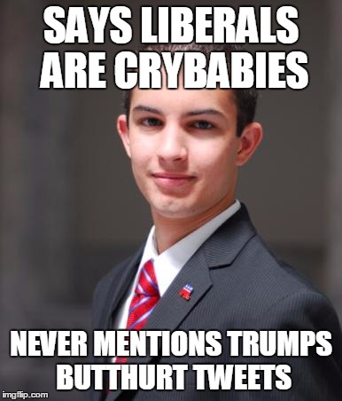 College Conservative  | SAYS LIBERALS ARE CRYBABIES; NEVER MENTIONS TRUMPS BUTTHURT TWEETS | image tagged in college conservative | made w/ Imgflip meme maker