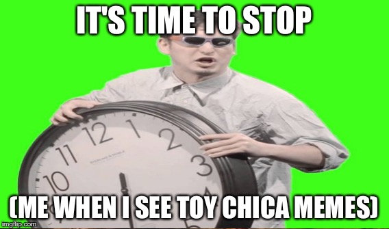 IT'S TIME TO STOP (ME WHEN I SEE TOY CHICA MEMES) | made w/ Imgflip meme maker